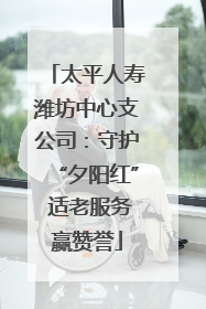 太平人寿潍坊中心支公司：守护“夕阳红” 适老服务赢赞誉